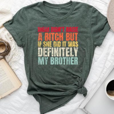 Mom Didn't Raise A Bitch But If She Did It Was My Brother Unisex T-shirt Cotton Tee