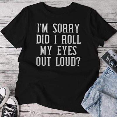 Sorry Did I Roll My Eyes Out Loud Saying Sarcasm Unisex T-shirt Cotton Tee