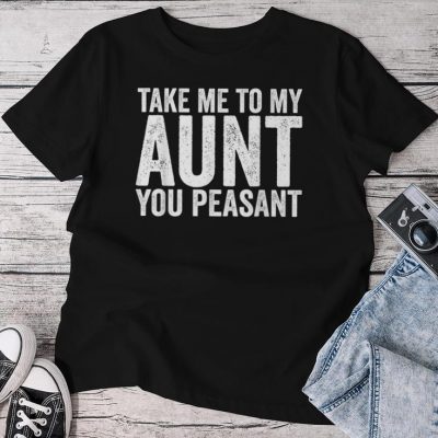 Take Me To My Aunt You Peasant Aunt Lovers Auntie Unisex T-shirt Cotton Tee